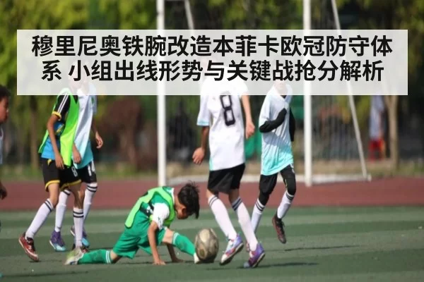 穆里尼奥铁腕改造本菲卡欧冠防守体系 小组出线形势与关键战抢分解析