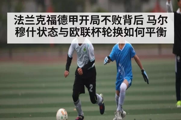 法兰克福德甲开局不败背后 马尔穆什状态与欧联杯轮换如何平衡