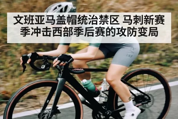 文班亚马盖帽统治禁区 马刺新赛季冲击西部季后赛的攻防变局
